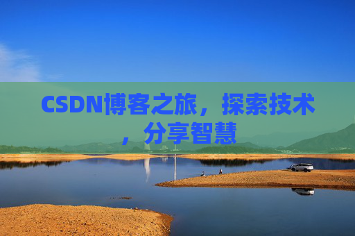 CSDN博客之旅,探索技术,分享智慧 CSDN博客之旅,探索技术,分享智慧